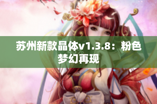 苏州新款晶体v1.3.8：粉色梦幻再现