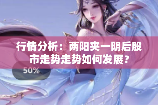 行情分析：两阳夹一阴后股市走势走势如何发展？