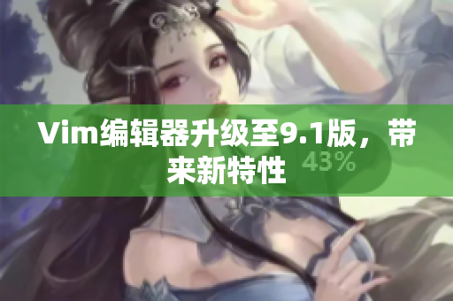 Vim编辑器升级至9.1版，带来新特性