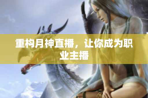 重构月神直播，让你成为职业主播