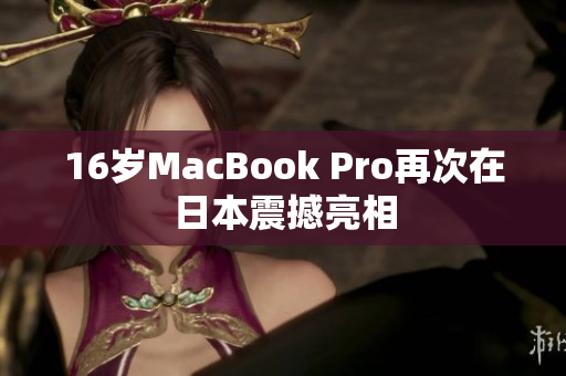 16岁MacBook Pro再次在日本震撼亮相