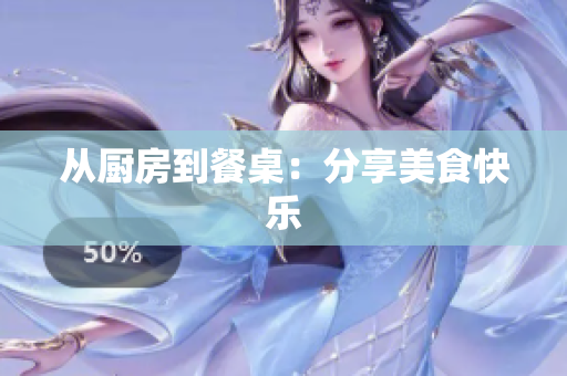 从厨房到餐桌：分享美食快乐