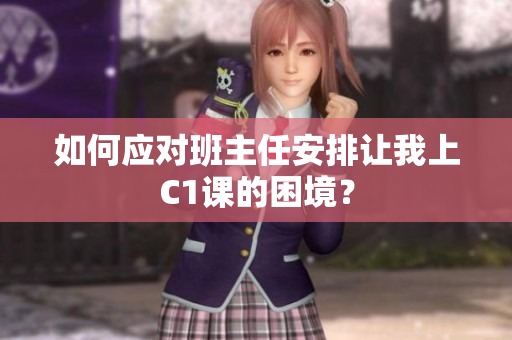 如何应对班主任安排让我上C1课的困境？