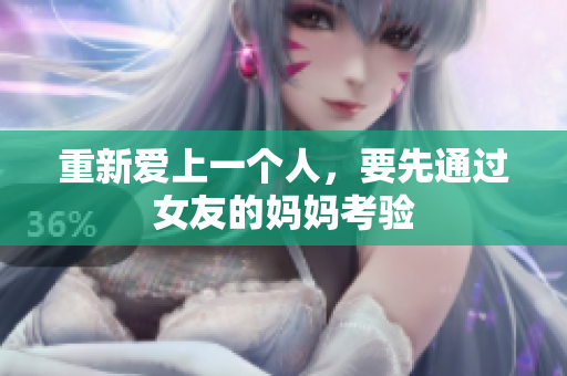 重新爱上一个人，要先通过女友的妈妈考验