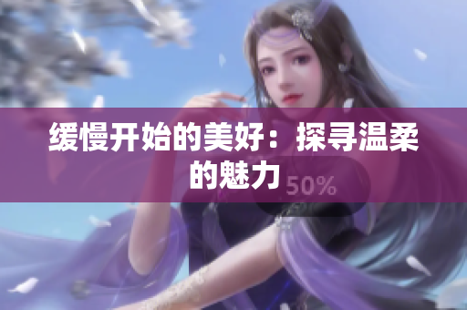 缓慢开始的美好：探寻温柔的魅力