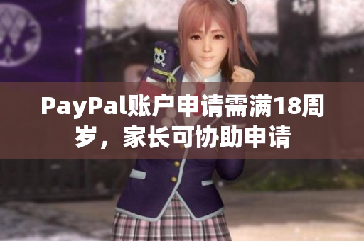 PayPal账户申请需满18周岁，家长可协助申请