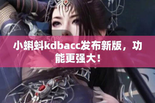 小蝌蚪kdbacc发布新版，功能更强大！