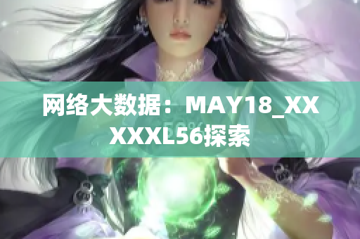 网络大数据：MAY18_XXXXXL56探索