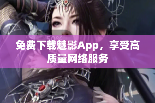 免费下载魅影App，享受高质量网络服务