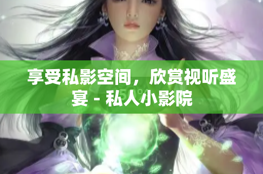 享受私影空间，欣赏视听盛宴 - 私人小影院
