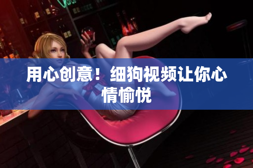 用心创意！细狗视频让你心情愉悦
