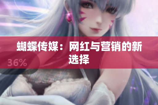 蝴蝶传媒：网红与营销的新选择