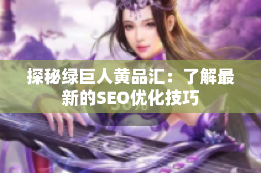 探秘绿巨人黄品汇：了解最新的SEO优化技巧