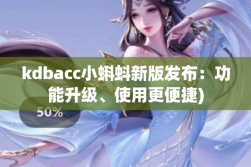 kdbacc小蝌蚪新版发布：功能升级、使用更便捷)