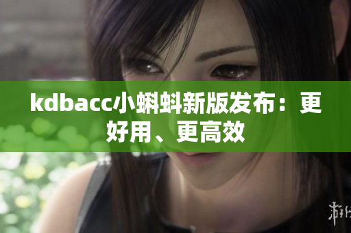 kdbacc小蝌蚪新版发布：更好用、更高效