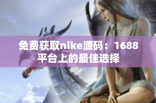 免费获取nike源码：1688平台上的最佳选择