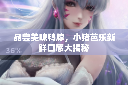 品尝美味鸭脖，小猪芭乐新鲜口感大揭秘