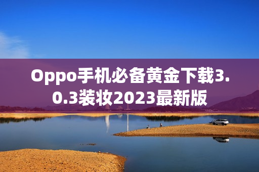 Oppo手机必备黄金下载3.0.3装妆2023最新版