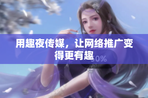 用趣夜传媒，让网络推广变得更有趣