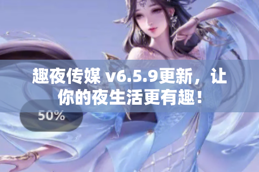 趣夜传媒 v6.5.9更新，让你的夜生活更有趣！