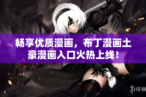 畅享优质漫画，布丁漫画土豪漫画入口火热上线！
