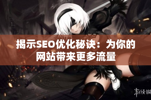 揭示SEO优化秘诀：为你的网站带来更多流量