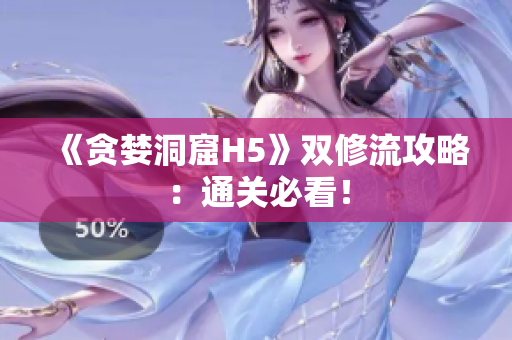 《贪婪洞窟H5》双修流攻略：通关必看！