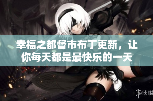幸福之都督市布丁更新，让你每天都是最快乐的一天