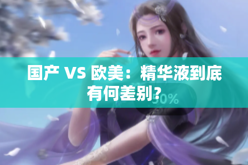 国产 VS 欧美：精华液到底有何差别？