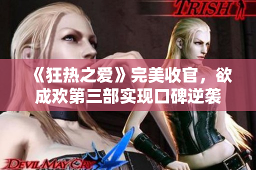 《狂热之爱》完美收官，欲成欢第三部实现口碑逆袭