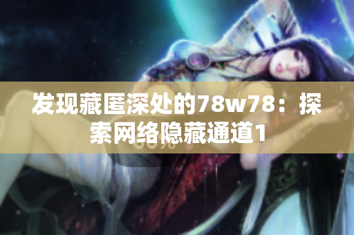发现藏匿深处的78w78：探索网络隐藏通道1