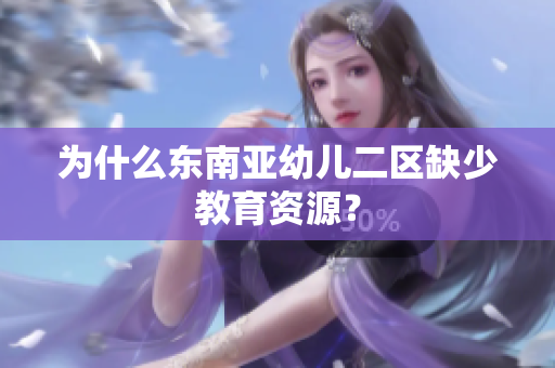 为什么东南亚幼儿二区缺少教育资源？
