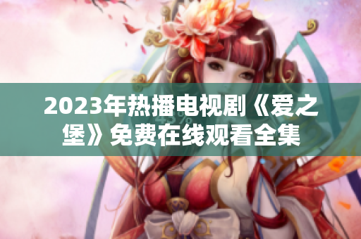 2023年热播电视剧《爱之堡》免费在线观看全集