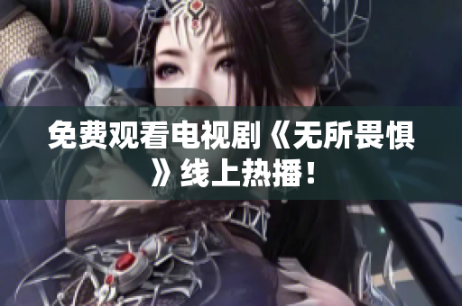 免费观看电视剧《无所畏惧》线上热播！