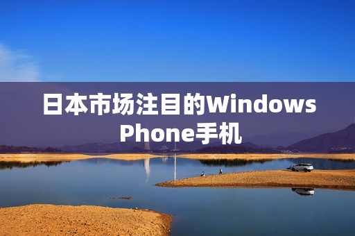 日本市场注目的Windows Phone手机