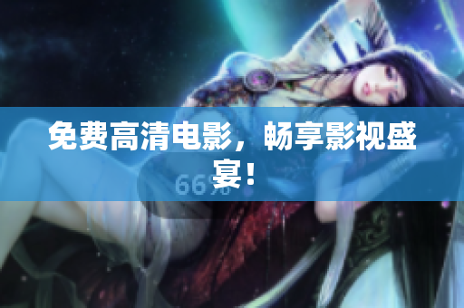 免费高清电影，畅享影视盛宴！