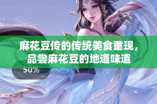 麻花豆传的传统美食重现，品尝麻花豆的地道味道