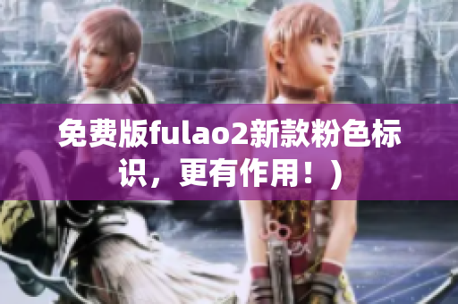 免费版fulao2新款粉色标识，更有作用！)