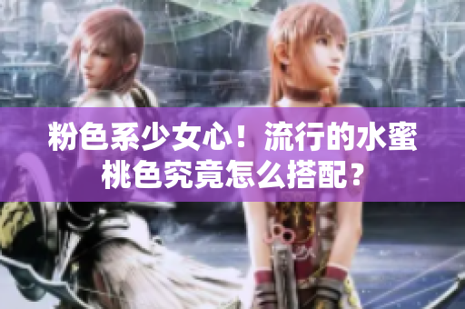 粉色系少女心！流行的水蜜桃色究竟怎么搭配？