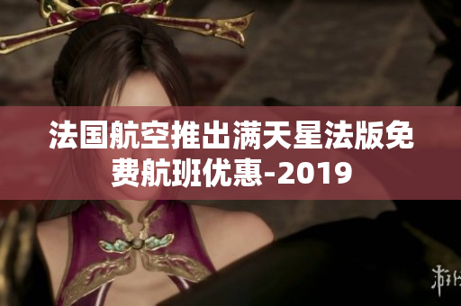 法国航空推出满天星法版免费航班优惠-2019