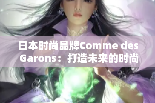 日本时尚品牌Comme des Garons：打造未来的时尚