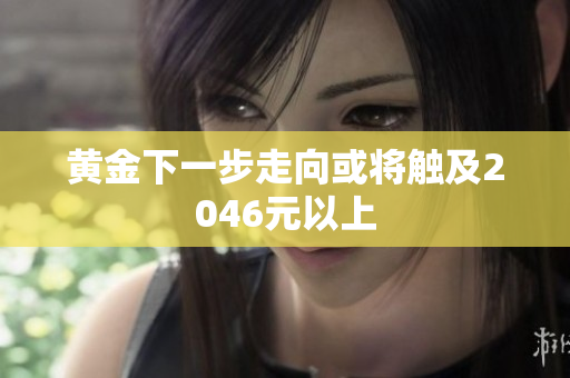 黄金下一步走向或将触及2046元以上