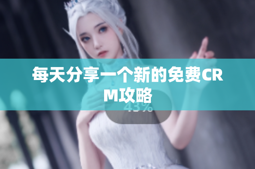每天分享一个新的免费CRM攻略