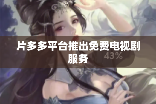 片多多平台推出免费电视剧服务