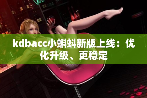 kdbacc小蝌蚪新版上线：优化升级、更稳定