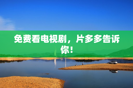 免费看电视剧，片多多告诉你！