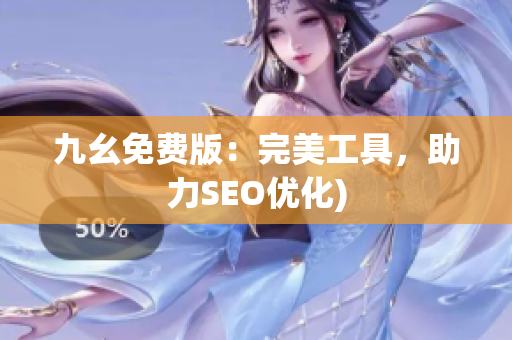九幺免费版：完美工具，助力SEO优化)
