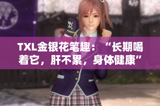 TXL金银花笔趣：“长期喝着它，肝不累，身体健康”