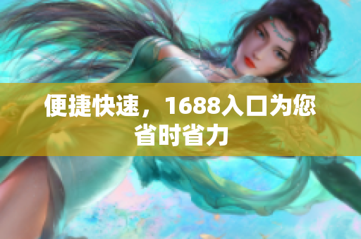 便捷快速，1688入口为您省时省力