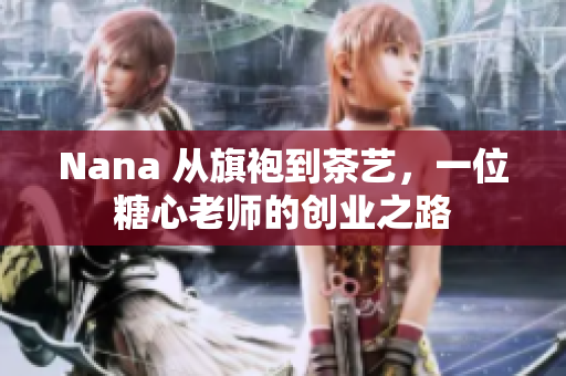 Nana 从旗袍到茶艺，一位糖心老师的创业之路